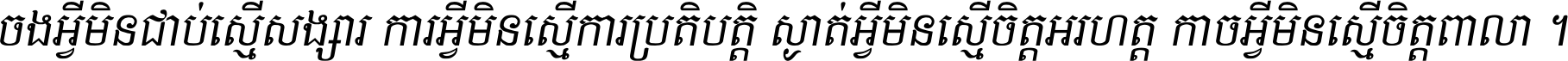 ចង​អ្វី​មិន​ជាប់​ស្មើ​សង្សារ ការ​អ្វី​មិន​ស្មើ​ការ​ប្រតិបត្តិ ស្ងាត់​អ្វី​មិន​ស្មើ​​ចិត្ត​អរហត្ត​ កាច​អ្វី​មិន​ស្មើ​ចិត្ត​ពាលា ។