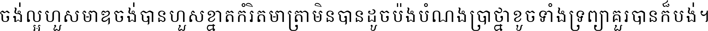 ចង់​ល្អ​ហួស​មាឌ ចង់​បាន​ហួស​ខ្នាត​កំរិត​មាត្រា មិន​បាន​ដូច​ប៉ង បំណង​ប្រាថ្នា ខូច​ទាំងទ្រព្យា គួរ​បាន​ក៏បង់ ។