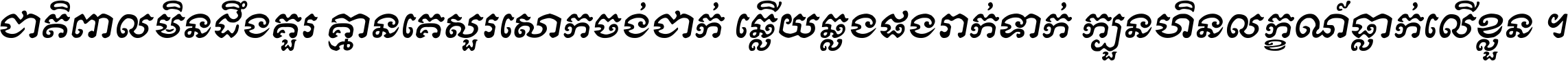 ជាតិ​ពាល​មិន​ដឹង​គួរ គ្មាន​គេ​សួរ​សោក​ចង់​ជាក់ ឆ្លើយ​ឆ្លង​ផង​រាក់​ទាក់​ ក្បួន​ហិន​លក្ខណ៍​ធ្លាក់​លើ​ខ្លួន ។