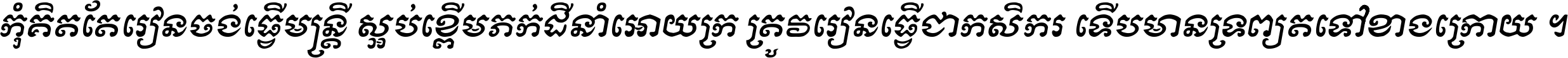 កុំ​គិត​តែ​រៀន​ចង់ធ្វើ​មន្ត្រី ស្អប់​ខ្ពើម​ភក់ដី​នាំអោយ​ក្រ ត្រូវ​រៀន​ធ្វើ​ជា​កសិករ ទើប​មានទ្រព្យ​ត​ទៅ​ខាង​ក្រោយ ។