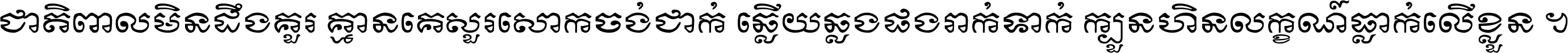 ជាតិ​ពាល​មិន​ដឹង​គួរ គ្មាន​គេ​សួរ​សោក​ចង់​ជាក់ ឆ្លើយ​ឆ្លង​ផង​រាក់​ទាក់​ ក្បួន​ហិន​លក្ខណ៍​ធ្លាក់​លើ​ខ្លួន ។