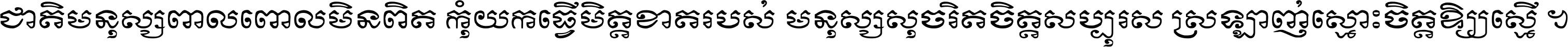 ជាតិ​មនុស្ស​ពាល​ពោល​មិន​ពិត កុំ​យក​ធ្វើ​មិត្ត​ខាត​របស់ មនុស្ស​សុចរិត​ចិត្ត​សប្បុរស ស្រឡាញ់​ស្មោះ​ចិត្ត​ឲ្យ​ស្មើ ។