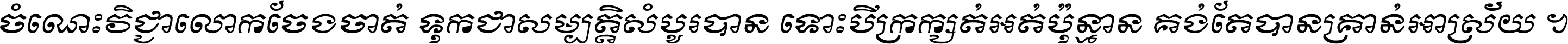 ចំណេះ​វិជ្ជា​លោក​ចែង​ចាត់ ទុក​ជា​សម្បត្តិ​សំបូរ​បាន ទោះ​បី​ក្រក្សត់​អត់​ប៉ុន្មាន គង់​តែ​បាន​គ្រាន់​អាស្រ័យ ។