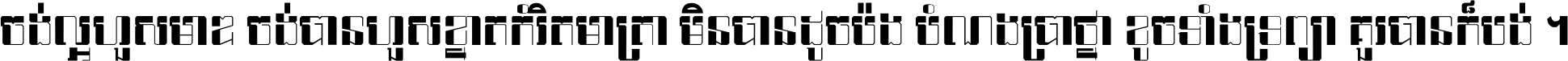 ចង់​ល្អ​ហួស​មាឌ ចង់​បាន​ហួស​ខ្នាត​កំរិត​មាត្រា មិន​បាន​ដូច​ប៉ង បំណង​ប្រាថ្នា ខូច​ទាំងទ្រព្យា គួរ​បាន​ក៏បង់ ។