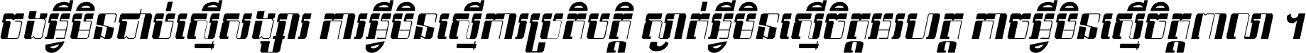 ចង​អ្វី​មិន​ជាប់​ស្មើ​សង្សារ ការ​អ្វី​មិន​ស្មើ​ការ​ប្រតិបត្តិ ស្ងាត់​អ្វី​មិន​ស្មើ​​ចិត្ត​អរហត្ត​ កាច​អ្វី​មិន​ស្មើ​ចិត្ត​ពាលា ។