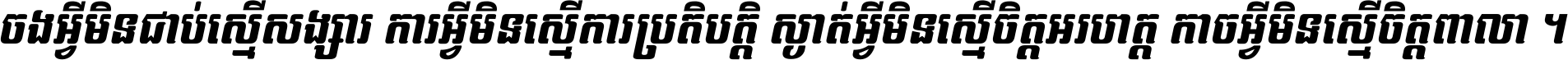 ចង​អ្វី​មិន​ជាប់​ស្មើ​សង្សារ ការ​អ្វី​មិន​ស្មើ​ការ​ប្រតិបត្តិ ស្ងាត់​អ្វី​មិន​ស្មើ​​ចិត្ត​អរហត្ត​ កាច​អ្វី​មិន​ស្មើ​ចិត្ត​ពាលា ។