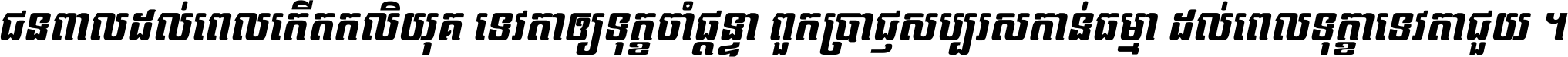 ជនពាល​ដល់​ពេល​កើត​កលិយុគ ទេវតា​ឲ្យ​ទុក្ខ​ចាំ​ផ្ដន្ទា ពួក​ប្រាជ្ញ​សប្បរស​កាន់​ធម្មា ដល់​ពេល​ទុក្ខា​ទេវតា​ជួយ ។