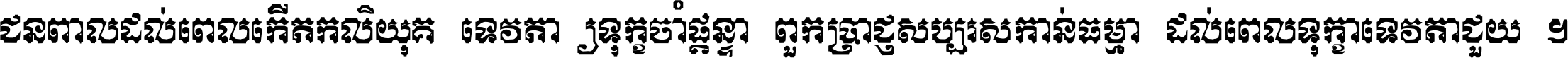 ជនពាល​ដល់​ពេល​កើត​កលិយុគ ទេវតា​ឲ្យ​ទុក្ខ​ចាំ​ផ្ដន្ទា ពួក​ប្រាជ្ញ​សប្បរស​កាន់​ធម្មា ដល់​ពេល​ទុក្ខា​ទេវតា​ជួយ ។