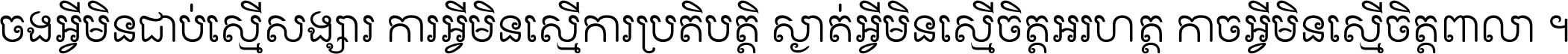 ចង​អ្វី​មិន​ជាប់​ស្មើ​សង្សារ ការ​អ្វី​មិន​ស្មើ​ការ​ប្រតិបត្តិ ស្ងាត់​អ្វី​មិន​ស្មើ​​ចិត្ត​អរហត្ត​ កាច​អ្វី​មិន​ស្មើ​ចិត្ត​ពាលា ។