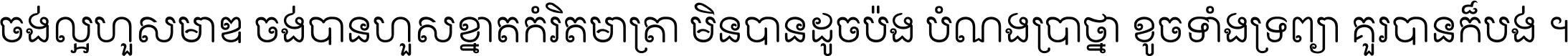 ចង់​ល្អ​ហួស​មាឌ ចង់​បាន​ហួស​ខ្នាត​កំរិត​មាត្រា មិន​បាន​ដូច​ប៉ង បំណង​ប្រាថ្នា ខូច​ទាំងទ្រព្យា គួរ​បាន​ក៏បង់ ។