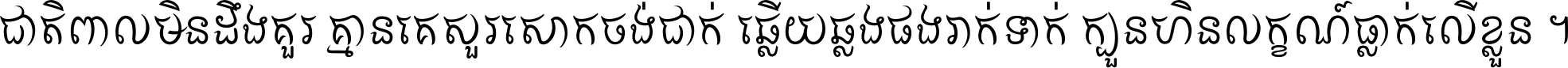 ជាតិ​ពាល​មិន​ដឹង​គួរ គ្មាន​គេ​សួរ​សោក​ចង់​ជាក់ ឆ្លើយ​ឆ្លង​ផង​រាក់​ទាក់​ ក្បួន​ហិន​លក្ខណ៍​ធ្លាក់​លើ​ខ្លួន ។