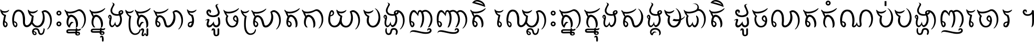 ឈ្លោះ​គ្នា​ក្នុង​គ្រួសារ ដូច​ស្រាត​កាយា​បង្ហាញ​ញាតិ ឈ្លោះគ្នាក្នុង​សង្គមជាតិ ដូច​លាត​កំណប់​បង្ហាញ​ចោរ ។