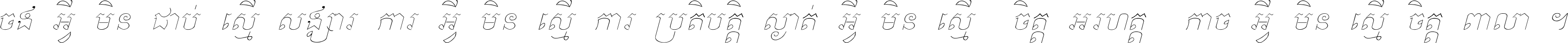 ចង​អ្វី​មិន​ជាប់​ស្មើ​សង្សារ ការ​អ្វី​មិន​ស្មើ​ការ​ប្រតិបត្តិ ស្ងាត់​អ្វី​មិន​ស្មើ​​ចិត្ត​អរហត្ត​ កាច​អ្វី​មិន​ស្មើ​ចិត្ត​ពាលា ។