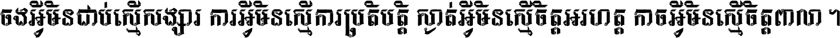 ចង​អ្វី​មិន​ជាប់​ស្មើ​សង្សារ ការ​អ្វី​មិន​ស្មើ​ការ​ប្រតិបត្តិ ស្ងាត់​អ្វី​មិន​ស្មើ​​ចិត្ត​អរហត្ត​ កាច​អ្វី​មិន​ស្មើ​ចិត្ត​ពាលា ។
