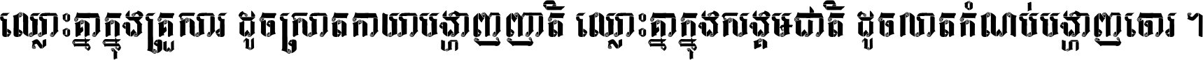 ឈ្លោះ​គ្នា​ក្នុង​គ្រួសារ ដូច​ស្រាត​កាយា​បង្ហាញ​ញាតិ ឈ្លោះគ្នាក្នុង​សង្គមជាតិ ដូច​លាត​កំណប់​បង្ហាញ​ចោរ ។