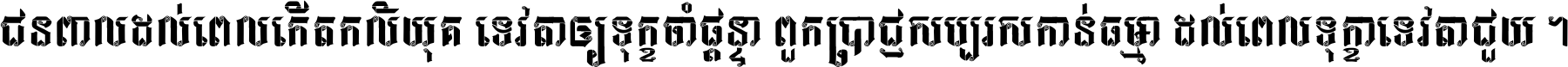 ជនពាល​ដល់​ពេល​កើត​កលិយុគ ទេវតា​ឲ្យ​ទុក្ខ​ចាំ​ផ្ដន្ទា ពួក​ប្រាជ្ញ​សប្បរស​កាន់​ធម្មា ដល់​ពេល​ទុក្ខា​ទេវតា​ជួយ ។