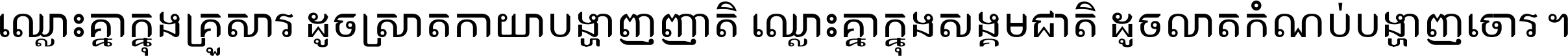 ឈ្លោះ​គ្នា​ក្នុង​គ្រួសារ ដូច​ស្រាត​កាយា​បង្ហាញ​ញាតិ ឈ្លោះគ្នាក្នុង​សង្គមជាតិ ដូច​លាត​កំណប់​បង្ហាញ​ចោរ ។