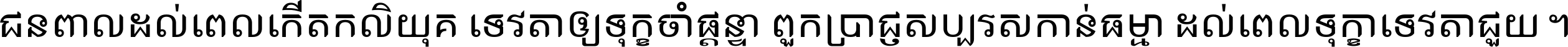 ជនពាល​ដល់​ពេល​កើត​កលិយុគ ទេវតា​ឲ្យ​ទុក្ខ​ចាំ​ផ្ដន្ទា ពួក​ប្រាជ្ញ​សប្បរស​កាន់​ធម្មា ដល់​ពេល​ទុក្ខា​ទេវតា​ជួយ ។