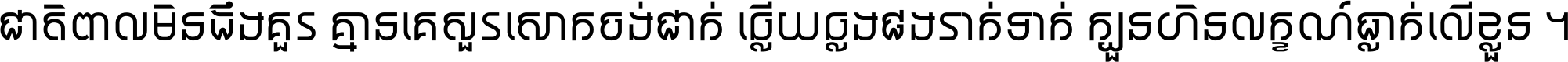 ជាតិ​ពាល​មិន​ដឹង​គួរ គ្មាន​គេ​សួរ​សោក​ចង់​ជាក់ ឆ្លើយ​ឆ្លង​ផង​រាក់​ទាក់​ ក្បួន​ហិន​លក្ខណ៍​ធ្លាក់​លើ​ខ្លួន ។