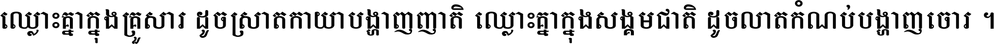 ឈ្លោះ​គ្នា​ក្នុង​គ្រួសារ ដូច​ស្រាត​កាយា​បង្ហាញ​ញាតិ ឈ្លោះគ្នាក្នុង​សង្គមជាតិ ដូច​លាត​កំណប់​បង្ហាញ​ចោរ ។