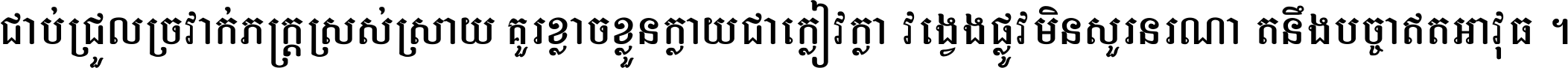 ជាប់​ជ្រួល​ច្រវាក់​ភក្ត្រ​ស្រស់ស្រាយ គួរ​ខ្លាច​ខ្លួន​ក្លាយ​ជា​ក្លៀវក្លា វង្វេង​ផ្លូវ​មិន​សួរន​រណា តនឹងបច្ចា​ឥត​អាវុធ ។