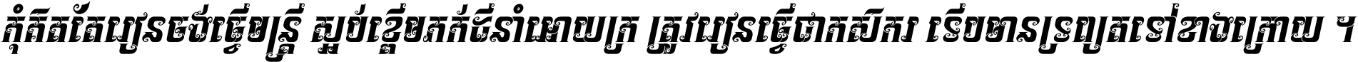 កុំ​គិត​តែ​រៀន​ចង់ធ្វើ​មន្ត្រី ស្អប់​ខ្ពើម​ភក់ដី​នាំអោយ​ក្រ ត្រូវ​រៀន​ធ្វើ​ជា​កសិករ ទើប​មានទ្រព្យ​ត​ទៅ​ខាង​ក្រោយ ។