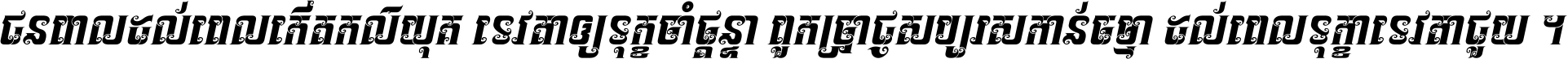 ជនពាល​ដល់​ពេល​កើត​កលិយុគ ទេវតា​ឲ្យ​ទុក្ខ​ចាំ​ផ្ដន្ទា ពួក​ប្រាជ្ញ​សប្បរស​កាន់​ធម្មា ដល់​ពេល​ទុក្ខា​ទេវតា​ជួយ ។