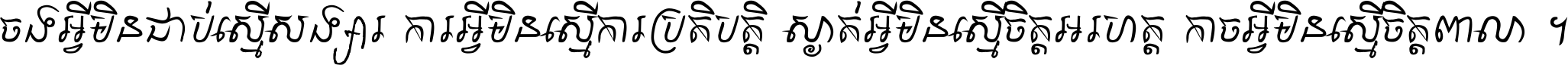 ចង​អ្វី​មិន​ជាប់​ស្មើ​សង្សារ ការ​អ្វី​មិន​ស្មើ​ការ​ប្រតិបត្តិ ស្ងាត់​អ្វី​មិន​ស្មើ​​ចិត្ត​អរហត្ត​ កាច​អ្វី​មិន​ស្មើ​ចិត្ត​ពាលា ។