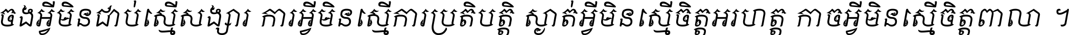 ចង​អ្វី​មិន​ជាប់​ស្មើ​សង្សារ ការ​អ្វី​មិន​ស្មើ​ការ​ប្រតិបត្តិ ស្ងាត់​អ្វី​មិន​ស្មើ​​ចិត្ត​អរហត្ត​ កាច​អ្វី​មិន​ស្មើ​ចិត្ត​ពាលា ។