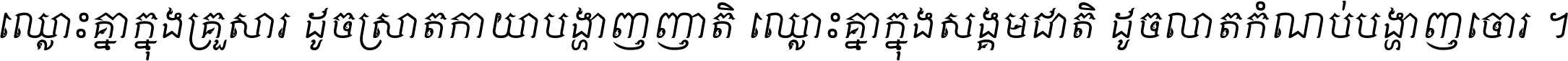 ឈ្លោះ​គ្នា​ក្នុង​គ្រួសារ ដូច​ស្រាត​កាយា​បង្ហាញ​ញាតិ ឈ្លោះគ្នាក្នុង​សង្គមជាតិ ដូច​លាត​កំណប់​បង្ហាញ​ចោរ ។