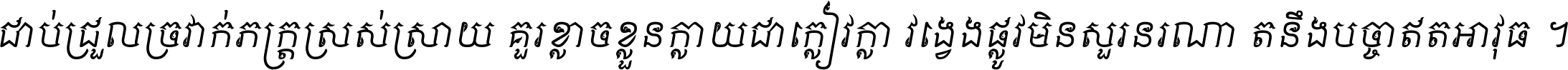 ជាប់​ជ្រួល​ច្រវាក់​ភក្ត្រ​ស្រស់ស្រាយ គួរ​ខ្លាច​ខ្លួន​ក្លាយ​ជា​ក្លៀវក្លា វង្វេង​ផ្លូវ​មិន​សួរន​រណា តនឹងបច្ចា​ឥត​អាវុធ ។