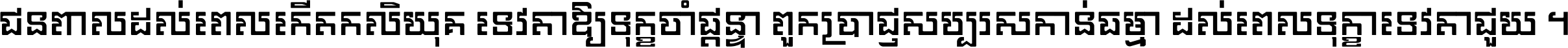 ជនពាល​ដល់​ពេល​កើត​កលិយុគ ទេវតា​ឲ្យ​ទុក្ខ​ចាំ​ផ្ដន្ទា ពួក​ប្រាជ្ញ​សប្បរស​កាន់​ធម្មា ដល់​ពេល​ទុក្ខា​ទេវតា​ជួយ ។