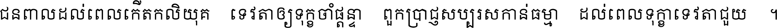 ជនពាល​ដល់​ពេល​កើត​កលិយុគ ទេវតា​ឲ្យ​ទុក្ខ​ចាំ​ផ្ដន្ទា ពួក​ប្រាជ្ញ​សប្បរស​កាន់​ធម្មា ដល់​ពេល​ទុក្ខា​ទេវតា​ជួយ ។