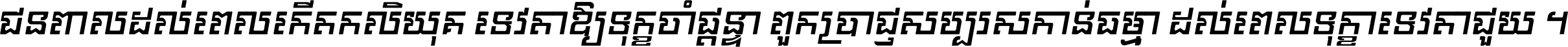 ជនពាល​ដល់​ពេល​កើត​កលិយុគ ទេវតា​ឲ្យ​ទុក្ខ​ចាំ​ផ្ដន្ទា ពួក​ប្រាជ្ញ​សប្បរស​កាន់​ធម្មា ដល់​ពេល​ទុក្ខា​ទេវតា​ជួយ ។
