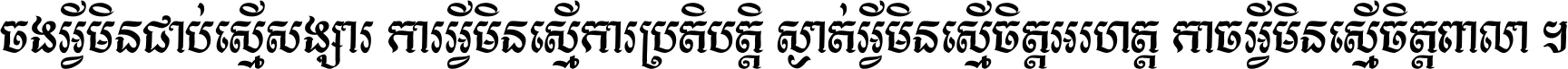 ចង​អ្វី​មិន​ជាប់​ស្មើ​សង្សារ ការ​អ្វី​មិន​ស្មើ​ការ​ប្រតិបត្តិ ស្ងាត់​អ្វី​មិន​ស្មើ​​ចិត្ត​អរហត្ត​ កាច​អ្វី​មិន​ស្មើ​ចិត្ត​ពាលា ។