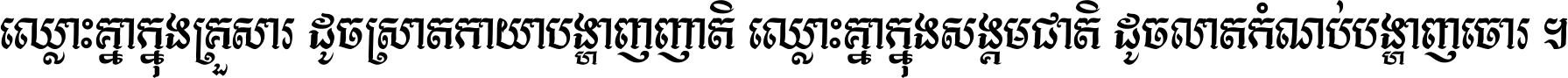 ឈ្លោះ​គ្នា​ក្នុង​គ្រួសារ ដូច​ស្រាត​កាយា​បង្ហាញ​ញាតិ ឈ្លោះគ្នាក្នុង​សង្គមជាតិ ដូច​លាត​កំណប់​បង្ហាញ​ចោរ ។