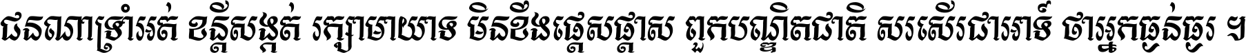 ជនណា​ទ្រាំអត់ ខន្តី​សង្កត់ រក្សា​មាយាទ មិន​ខឹង​ផ្ដេសផ្ដាស ពួក​បណ្ឌិតជាតិ សរសើរ​ជា​អាទ៍ ថា​អ្នក​ធ្ងន់​ធ្ងរ ។