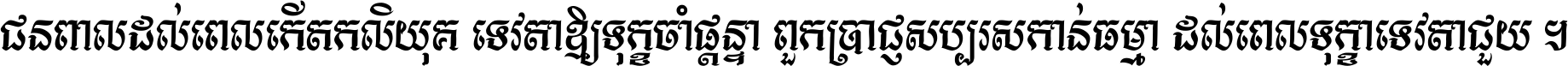 ជនពាល​ដល់​ពេល​កើត​កលិយុគ ទេវតា​ឲ្យ​ទុក្ខ​ចាំ​ផ្ដន្ទា ពួក​ប្រាជ្ញ​សប្បរស​កាន់​ធម្មា ដល់​ពេល​ទុក្ខា​ទេវតា​ជួយ ។