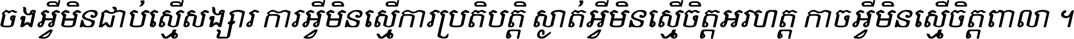 ចង​អ្វី​មិន​ជាប់​ស្មើ​សង្សារ ការ​អ្វី​មិន​ស្មើ​ការ​ប្រតិបត្តិ ស្ងាត់​អ្វី​មិន​ស្មើ​​ចិត្ត​អរហត្ត​ កាច​អ្វី​មិន​ស្មើ​ចិត្ត​ពាលា ។
