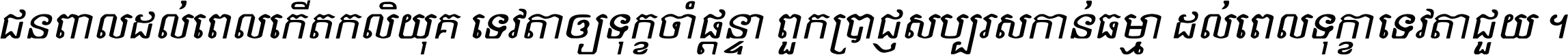 ជនពាល​ដល់​ពេល​កើត​កលិយុគ ទេវតា​ឲ្យ​ទុក្ខ​ចាំ​ផ្ដន្ទា ពួក​ប្រាជ្ញ​សប្បរស​កាន់​ធម្មា ដល់​ពេល​ទុក្ខា​ទេវតា​ជួយ ។
