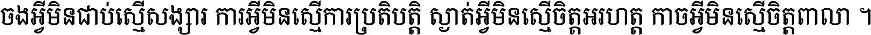 ចង​អ្វី​មិន​ជាប់​ស្មើ​សង្សារ ការ​អ្វី​មិន​ស្មើ​ការ​ប្រតិបត្តិ ស្ងាត់​អ្វី​មិន​ស្មើ​​ចិត្ត​អរហត្ត​ កាច​អ្វី​មិន​ស្មើ​ចិត្ត​ពាលា ។