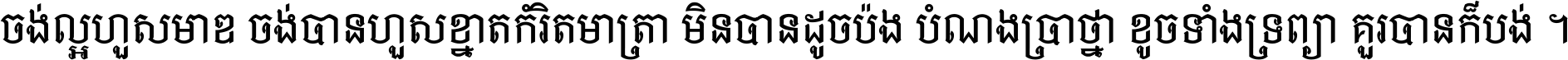 ចង់​ល្អ​ហួស​មាឌ ចង់​បាន​ហួស​ខ្នាត​កំរិត​មាត្រា មិន​បាន​ដូច​ប៉ង បំណង​ប្រាថ្នា ខូច​ទាំងទ្រព្យា គួរ​បាន​ក៏បង់ ។