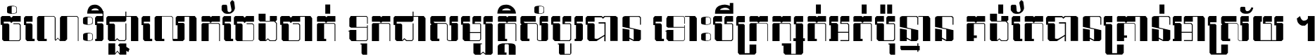 ចំណេះ​វិជ្ជា​លោក​ចែង​ចាត់ ទុក​ជា​សម្បត្តិ​សំបូរ​បាន ទោះ​បី​ក្រក្សត់​អត់​ប៉ុន្មាន គង់​តែ​បាន​គ្រាន់​អាស្រ័យ ។