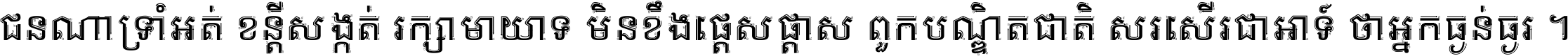 ជនណា​ទ្រាំអត់ ខន្តី​សង្កត់ រក្សា​មាយាទ មិន​ខឹង​ផ្ដេសផ្ដាស ពួក​បណ្ឌិតជាតិ សរសើរ​ជា​អាទ៍ ថា​អ្នក​ធ្ងន់​ធ្ងរ ។