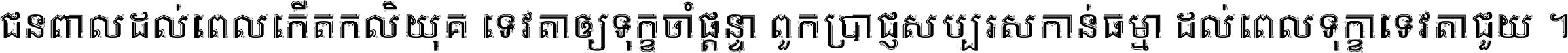 ជនពាល​ដល់​ពេល​កើត​កលិយុគ ទេវតា​ឲ្យ​ទុក្ខ​ចាំ​ផ្ដន្ទា ពួក​ប្រាជ្ញ​សប្បរស​កាន់​ធម្មា ដល់​ពេល​ទុក្ខា​ទេវតា​ជួយ ។