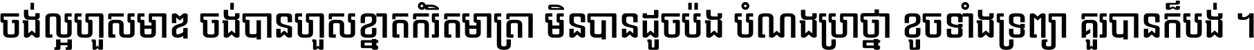 ចង់​ល្អ​ហួស​មាឌ ចង់​បាន​ហួស​ខ្នាត​កំរិត​មាត្រា មិន​បាន​ដូច​ប៉ង បំណង​ប្រាថ្នា ខូច​ទាំងទ្រព្យា គួរ​បាន​ក៏បង់ ។