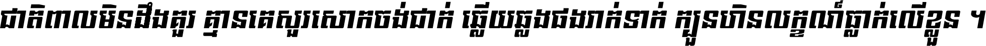ជាតិ​ពាល​មិន​ដឹង​គួរ គ្មាន​គេ​សួរ​សោក​ចង់​ជាក់ ឆ្លើយ​ឆ្លង​ផង​រាក់​ទាក់​ ក្បួន​ហិន​លក្ខណ៍​ធ្លាក់​លើ​ខ្លួន ។