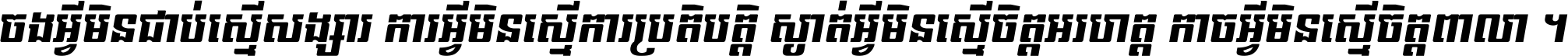 ចង​អ្វី​មិន​ជាប់​ស្មើ​សង្សារ ការ​អ្វី​មិន​ស្មើ​ការ​ប្រតិបត្តិ ស្ងាត់​អ្វី​មិន​ស្មើ​​ចិត្ត​អរហត្ត​ កាច​អ្វី​មិន​ស្មើ​ចិត្ត​ពាលា ។