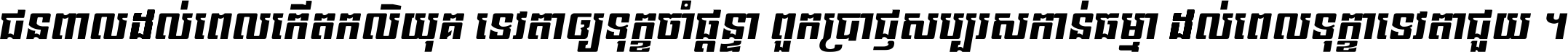 ជនពាល​ដល់​ពេល​កើត​កលិយុគ ទេវតា​ឲ្យ​ទុក្ខ​ចាំ​ផ្ដន្ទា ពួក​ប្រាជ្ញ​សប្បរស​កាន់​ធម្មា ដល់​ពេល​ទុក្ខា​ទេវតា​ជួយ ។