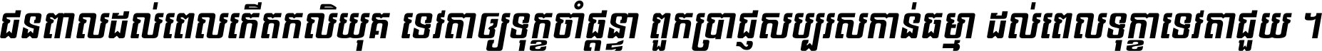 ជនពាល​ដល់​ពេល​កើត​កលិយុគ ទេវតា​ឲ្យ​ទុក្ខ​ចាំ​ផ្ដន្ទា ពួក​ប្រាជ្ញ​សប្បរស​កាន់​ធម្មា ដល់​ពេល​ទុក្ខា​ទេវតា​ជួយ ។